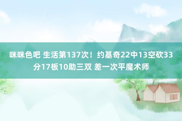 咪咪色吧 生活第137次！约基奇22中13空砍33分17板10助三双 差一次平魔术师