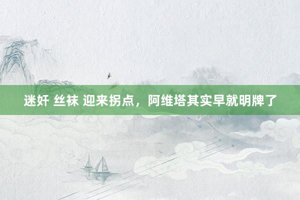 迷奸 丝袜 迎来拐点，阿维塔其实早就明牌了