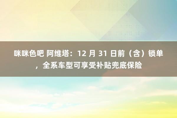 咪咪色吧 阿维塔：12 月 31 日前（含）锁单，全系车型可享受补贴兜底保险