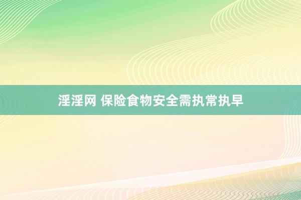 淫淫网 保险食物安全需执常执早