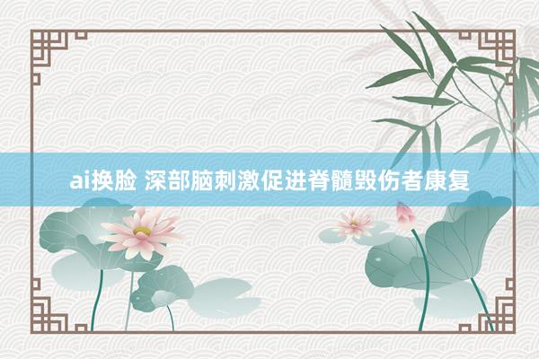 ai换脸 深部脑刺激促进脊髓毁伤者康复