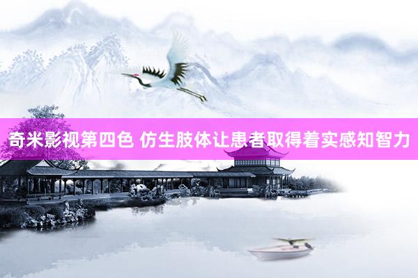 奇米影视第四色 仿生肢体让患者取得着实感知智力