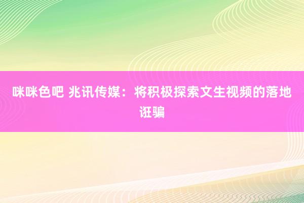 咪咪色吧 兆讯传媒：将积极探索文生视频的落地诳骗