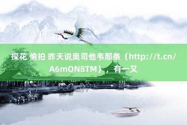 探花 偷拍 昨天说奥司他韦那条（http://t.cn/A6mON8TM），有一又