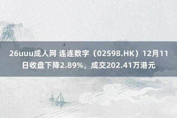 26uuu成人网 连连数字（02598.HK）12月11日收盘下降2.89%，成交202.41万港元