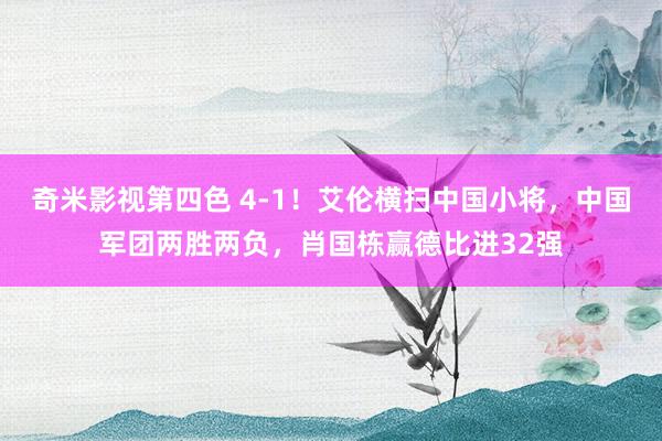 奇米影视第四色 4-1！艾伦横扫中国小将，中国军团两胜两负，肖国栋赢德比进32强