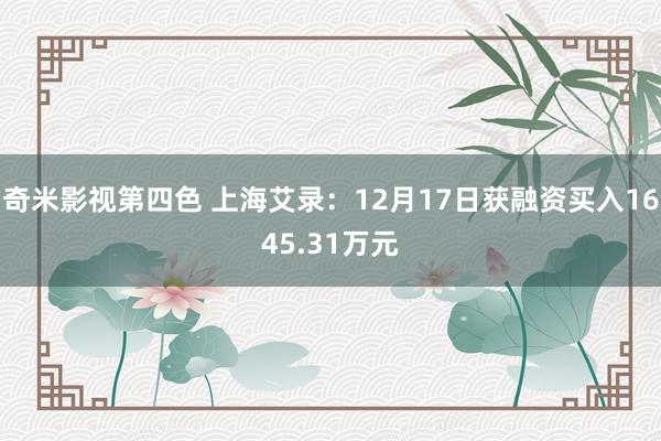 奇米影视第四色 上海艾录：12月17日获融资买入1645.31万元