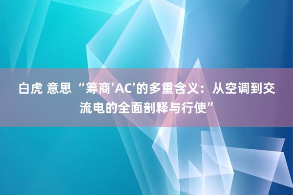 白虎 意思 “筹商‘AC’的多重含义：从空调到交流电的全面剖释与行使”