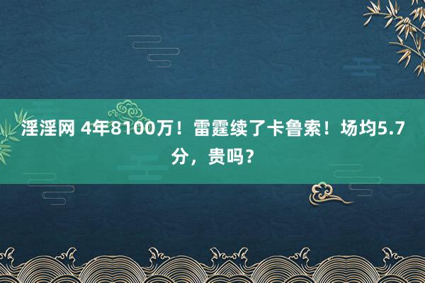 淫淫网 4年8100万！雷霆续了卡鲁索！场均5.7分，贵吗？