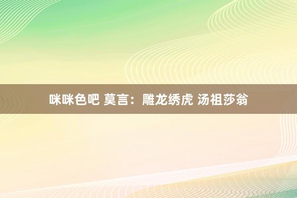 咪咪色吧 莫言：雕龙绣虎 汤祖莎翁