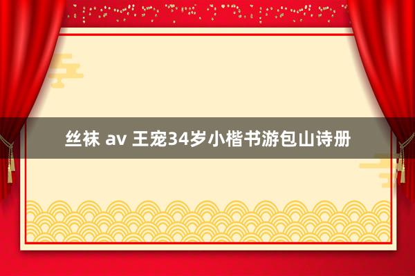 丝袜 av 王宠34岁小楷书游包山诗册