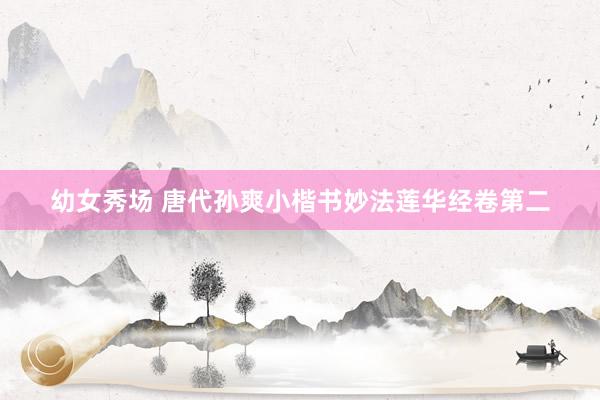 幼女秀场 唐代孙爽小楷书妙法莲华经卷第二