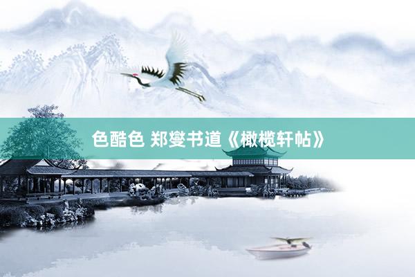 色酷色 郑燮书道《橄榄轩帖》