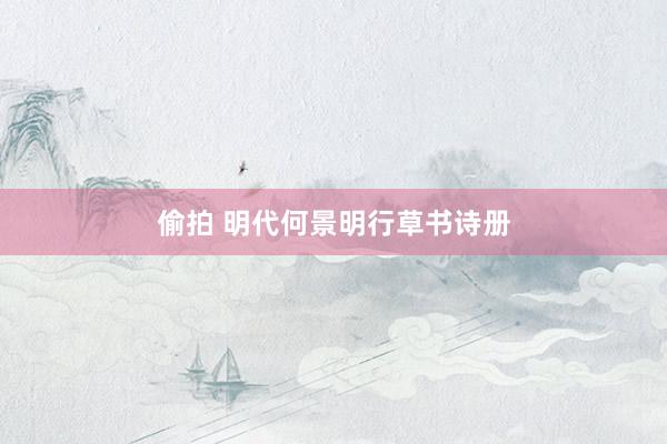 偷拍 明代何景明行草书诗册