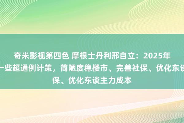 奇米影视第四色 摩根士丹利邢自立：2025年可能出台一些超通例计策，简陋度稳楼市、完善社保、优化东谈主力成本