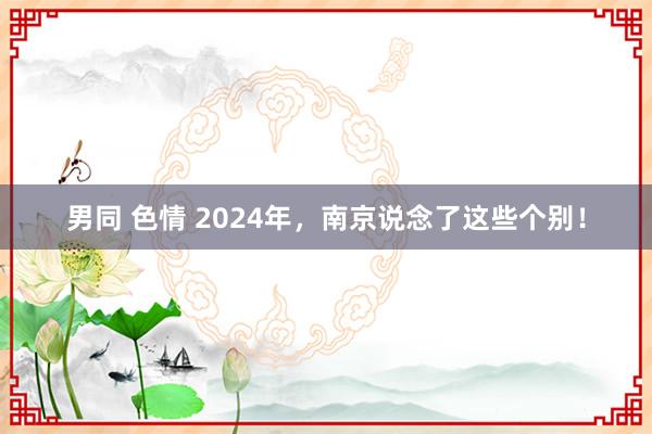 男同 色情 2024年，南京说念了这些个别！
