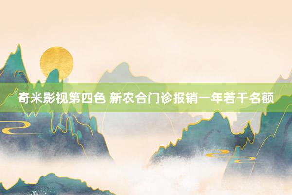 奇米影视第四色 新农合门诊报销一年若干名额