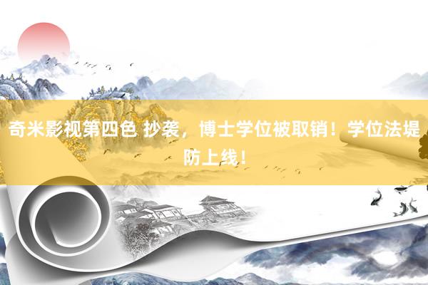 奇米影视第四色 抄袭，博士学位被取销！学位法堤防上线！