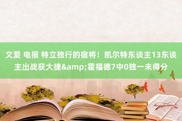 文爱 电报 特立独行的宿将！凯尔特东谈主13东谈主出战获大捷&霍福德7中0独一未得分