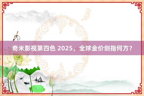 奇米影视第四色 2025，全球金价剑指何方？