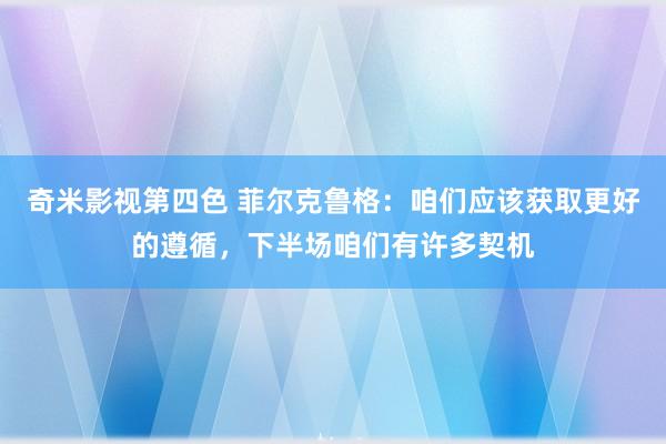 奇米影视第四色 菲尔克鲁格：咱们应该获取更好的遵循，下半场咱们有许多契机