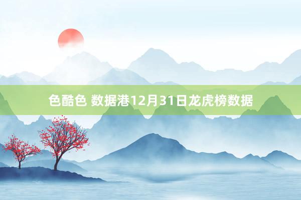 色酷色 数据港12月31日龙虎榜数据