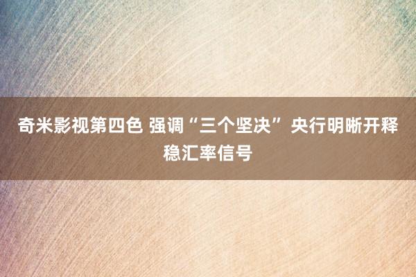 奇米影视第四色 强调“三个坚决” 央行明晰开释稳汇率信号