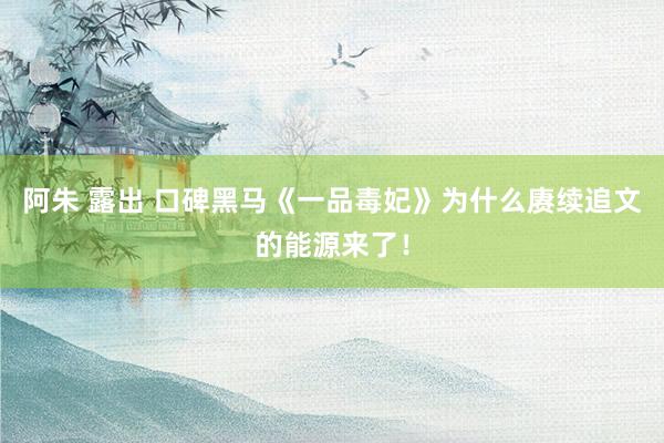 阿朱 露出 口碑黑马《一品毒妃》为什么赓续追文的能源来了！