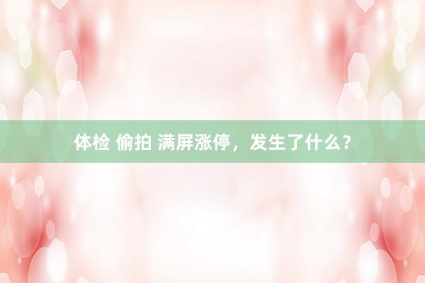 体检 偷拍 满屏涨停，发生了什么？