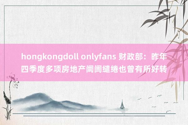 hongkongdoll onlyfans 财政部：昨年四季度多项房地产阛阓缱绻也曾有所好转