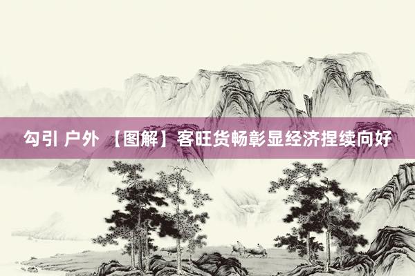 勾引 户外 【图解】客旺货畅彰显经济捏续向好
