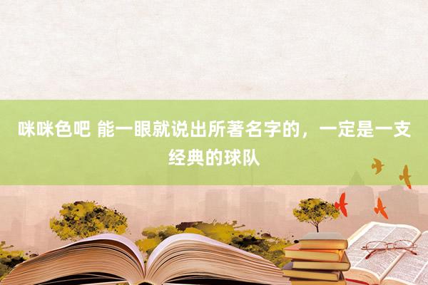 咪咪色吧 能一眼就说出所著名字的，一定是一支经典的球队