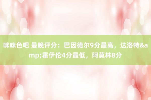 咪咪色吧 曼晚评分：巴因德尔9分最高，达洛特&霍伊伦4分最低，<a href=