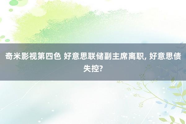 奇米影视第四色 好意思联储副主席离职， 好意思债失控?