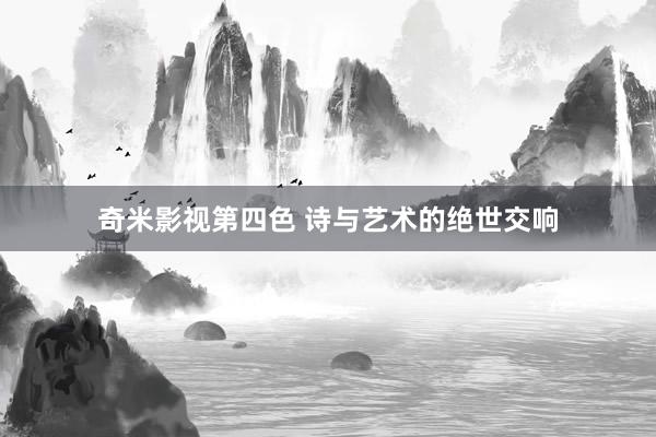 奇米影视第四色 诗与艺术的绝世交响