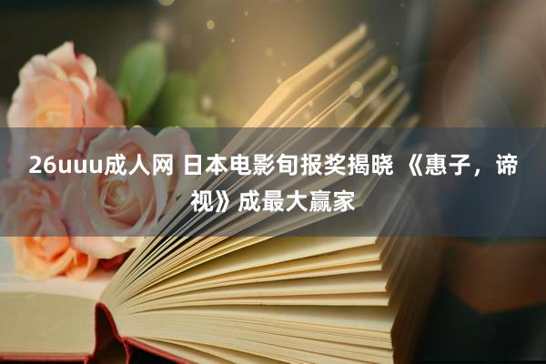 26uuu成人网 日本电影旬报奖揭晓 《惠子，谛视》成最大赢家