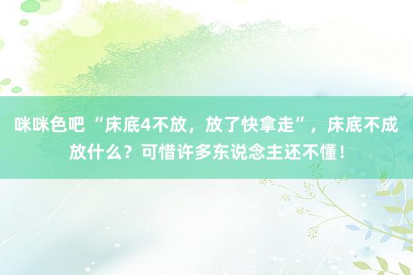 咪咪色吧 “床底4不放，放了快拿走”，床底不成放什么？可惜许多东说念主还不懂！