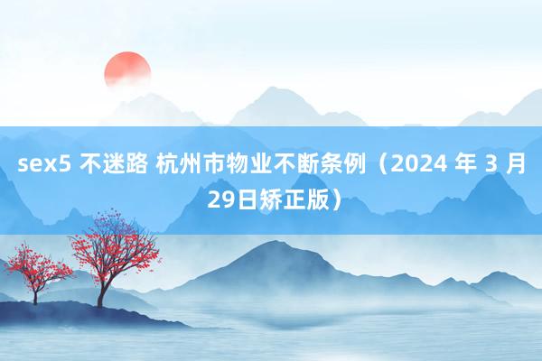 sex5 不迷路 杭州市物业不断条例（2024 年 3 月 29日矫正版）