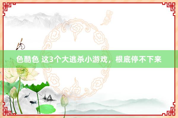 色酷色 这3个大逃杀小游戏，根底停不下来