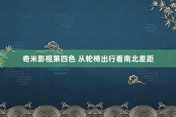 奇米影视第四色 从轮椅出行看南北差距