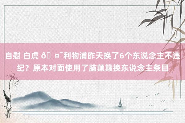 自慰 白虎 🤯利物浦昨天换了6个东说念主不违纪？原本对面使用了脑颠簸换东说念主条目