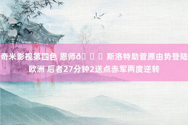 奇米影视第四色 恩师😂斯洛特助菅原由势登陆欧洲 后者27分钟2送点赤军两度逆转