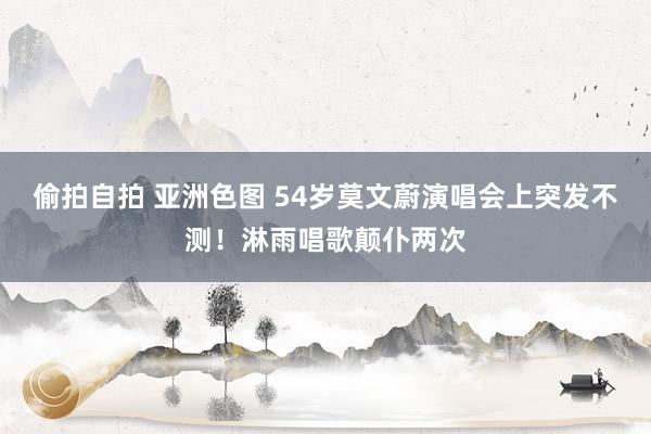 偷拍自拍 亚洲色图 54岁莫文蔚演唱会上突发不测！淋雨唱歌颠仆两次