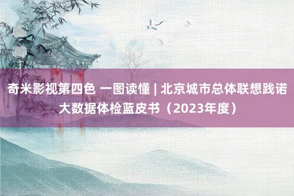 奇米影视第四色 一图读懂 | 北京城市总体联想践诺大数据体检蓝皮书（2023年度）
