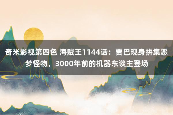 奇米影视第四色 海贼王1144话：贾巴现身拼集恶梦怪物，3000年前的机器东谈主登场