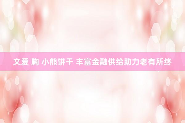 文爱 胸 小熊饼干 丰富金融供给助力老有所终