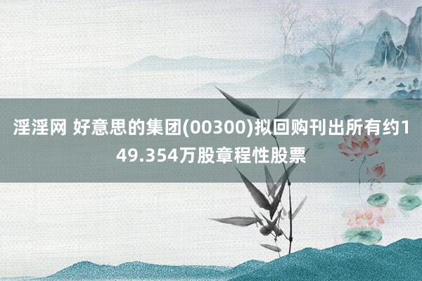 淫淫网 好意思的集团(00300)拟回购刊出所有约149.354万股章程性股票