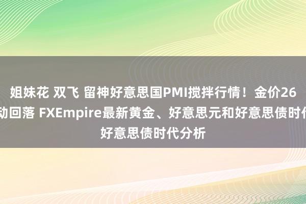 姐妹花 双飞 留神好意思国PMI搅拌行情！金价2617颤动回落 FXEmpire最新黄金、好意思元和好意思债时代分析