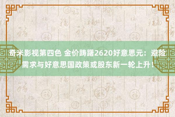 奇米影视第四色 金价踌躇2620好意思元：避险需求与好意思国政策或股东新一轮上升！