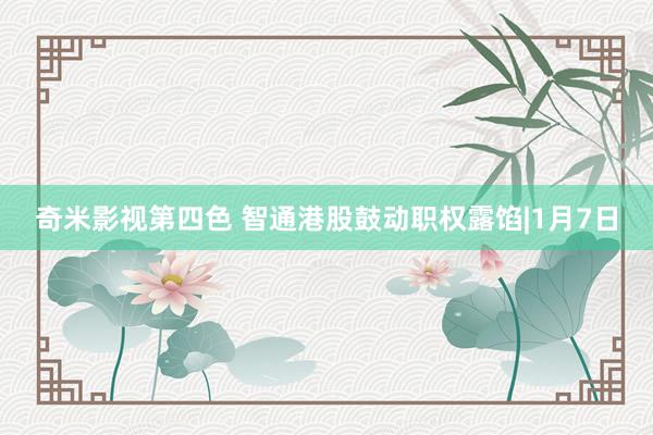 奇米影视第四色 智通港股鼓动职权露馅|1月7日